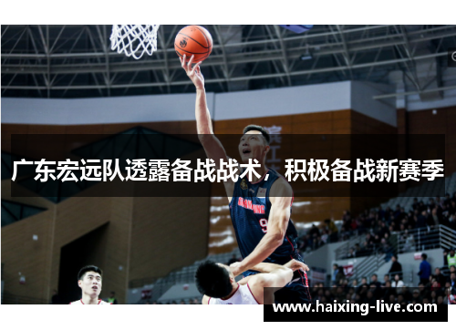 广东宏远队透露备战战术，积极备战新赛季
