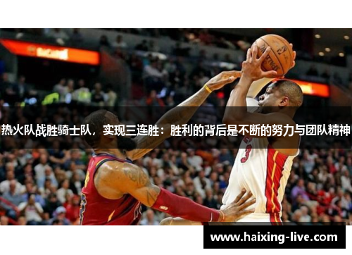 热火队战胜骑士队，实现三连胜：胜利的背后是不断的努力与团队精神