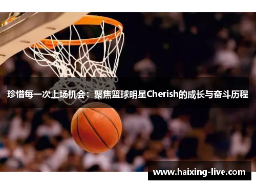 珍惜每一次上场机会：聚焦篮球明星Cherish的成长与奋斗历程