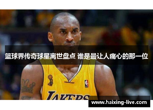 篮球界传奇球星离世盘点 谁是最让人痛心的那一位
