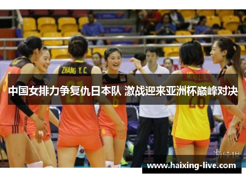 中国女排力争复仇日本队 激战迎来亚洲杯巅峰对决