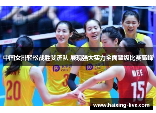 中国女排轻松战胜斐济队 展现强大实力全面晋级比赛高峰