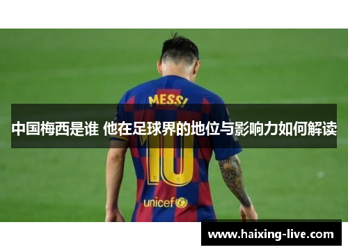 中国梅西是谁 他在足球界的地位与影响力如何解读