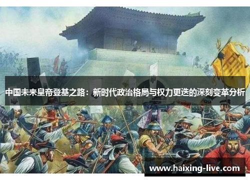 中国未来皇帝登基之路：新时代政治格局与权力更迭的深刻变革分析